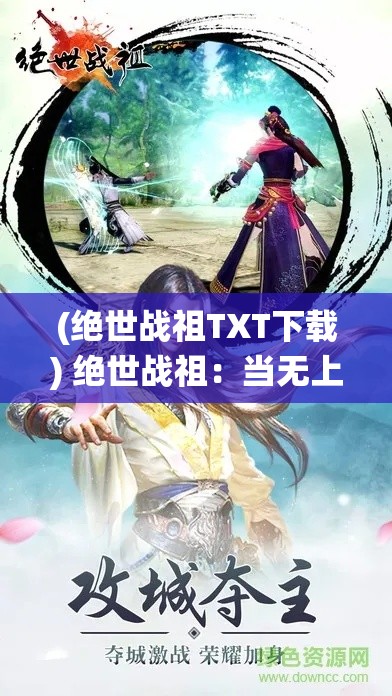 (绝世战祖TXT下载) 绝世战祖：当无上之力遭遇仙途试炼，一段传奇的蜕变之旅即将展开！